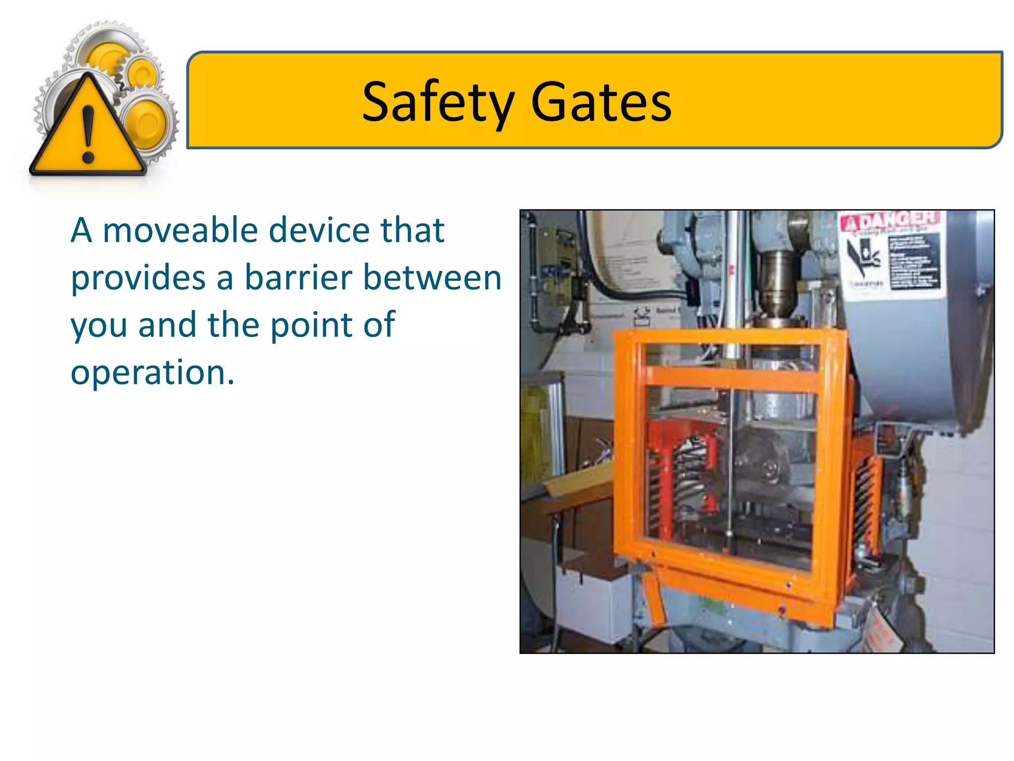 Safety Gates
A moveable device that
provides a barrier between
you and the point of
operation.
 