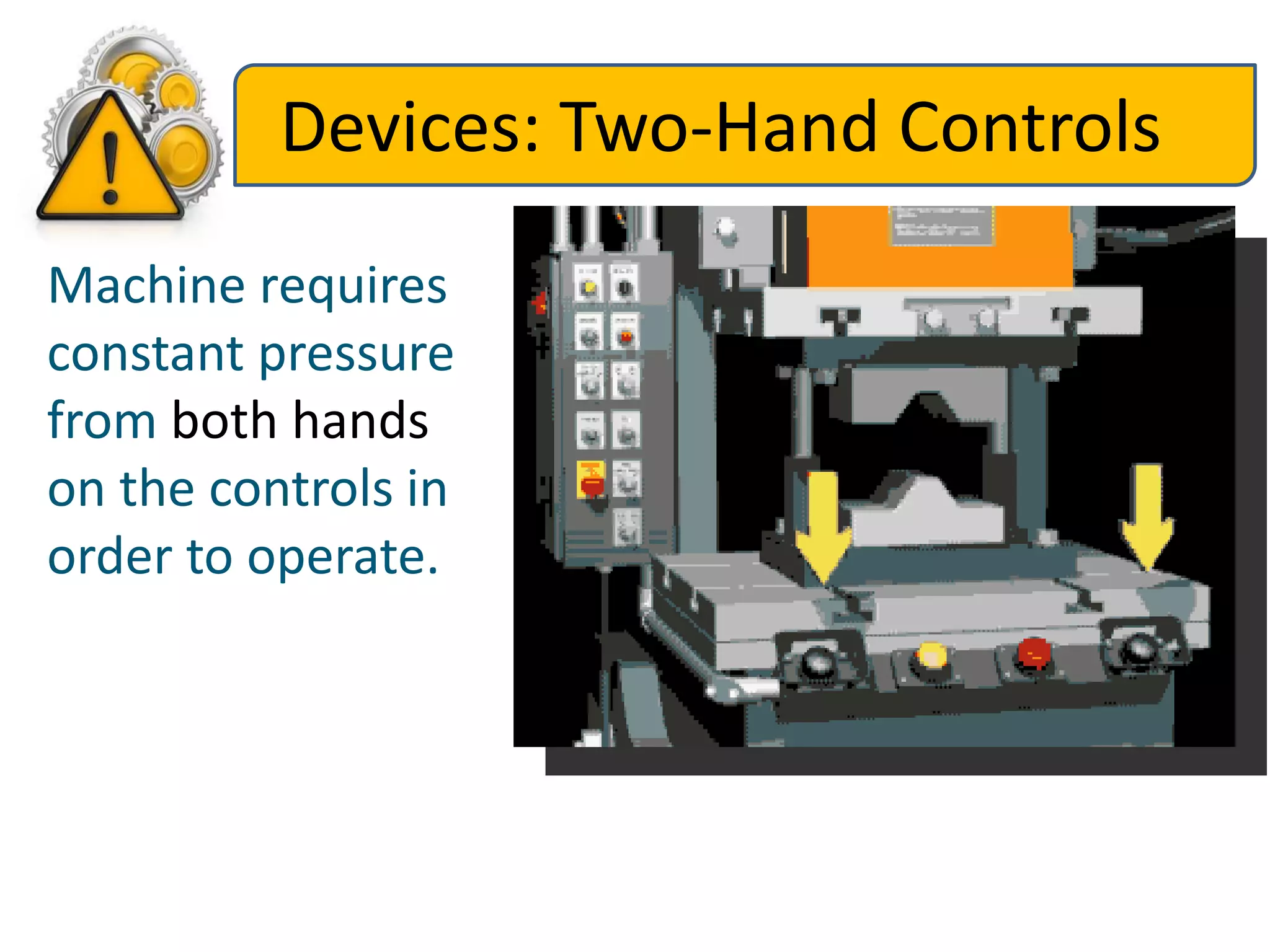 Devices: Two-Hand Controls
Machine requires
constant pressure
from both hands
on the controls in
order to operate.
 