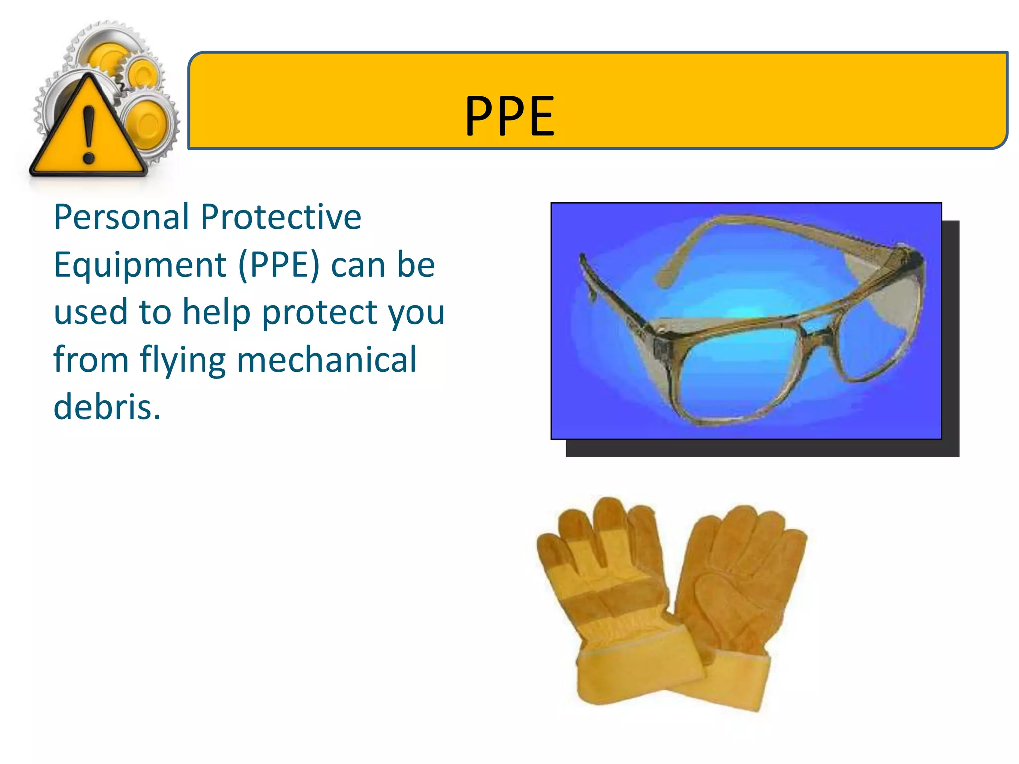 PPE
Personal Protective
Equipment (PPE) can be
used to help protect you
from flying mechanical
debris.
 