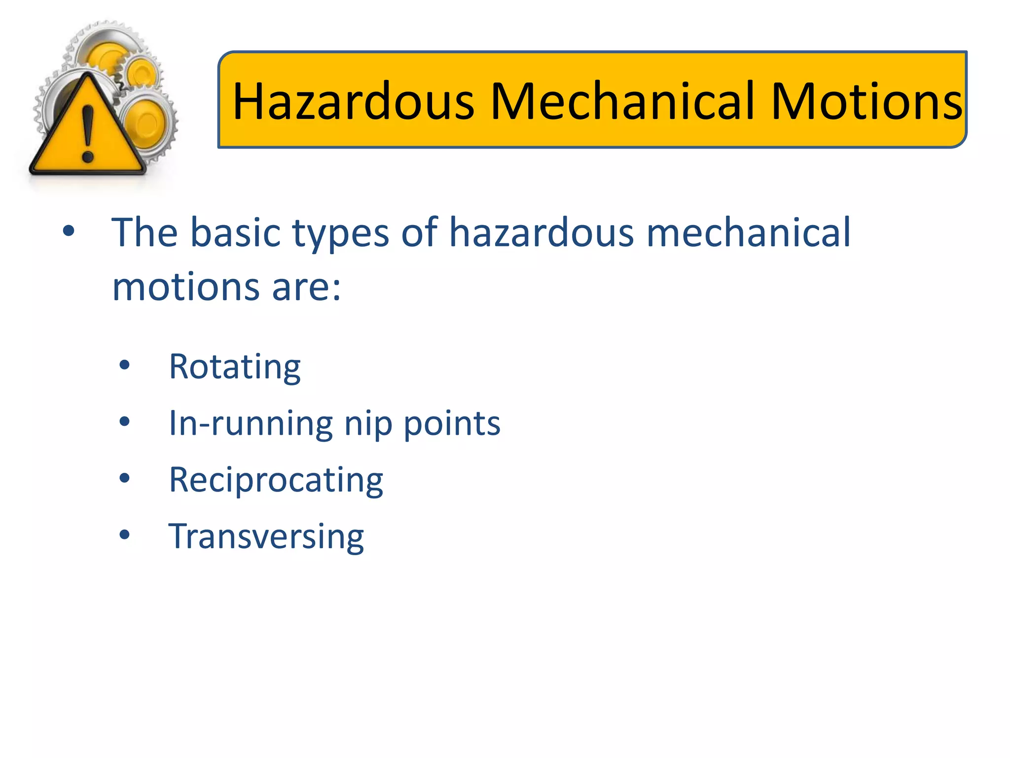 Hazardous Mechanical Motions
• The basic types of hazardous mechanical
motions are:
• Rotating
• In-running nip points
• Reciprocating
• Transversing
 