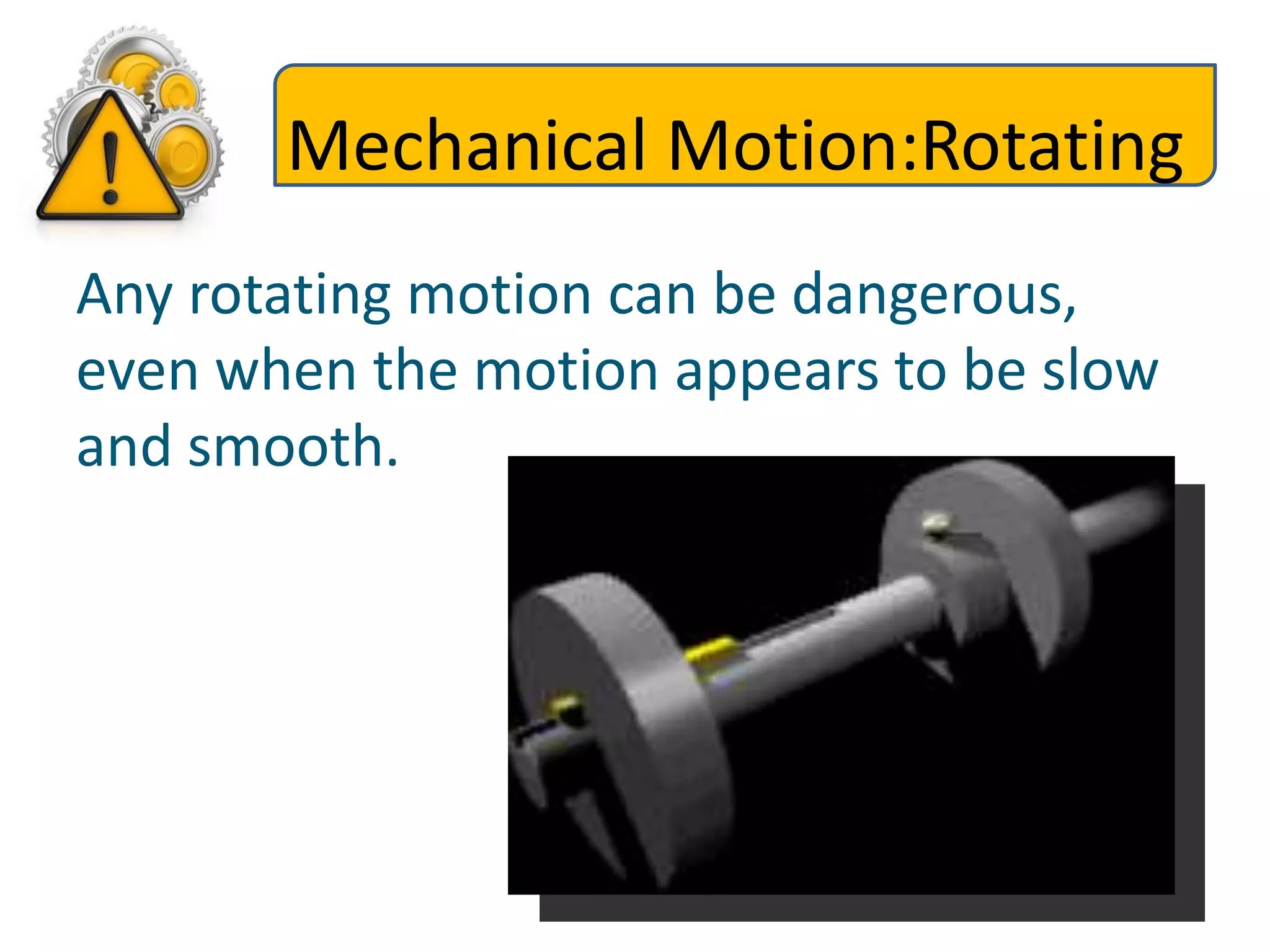 Mechanical Motion:Rotating
Any rotating motion can be dangerous,
even when the motion appears to be slow
and smooth.
 