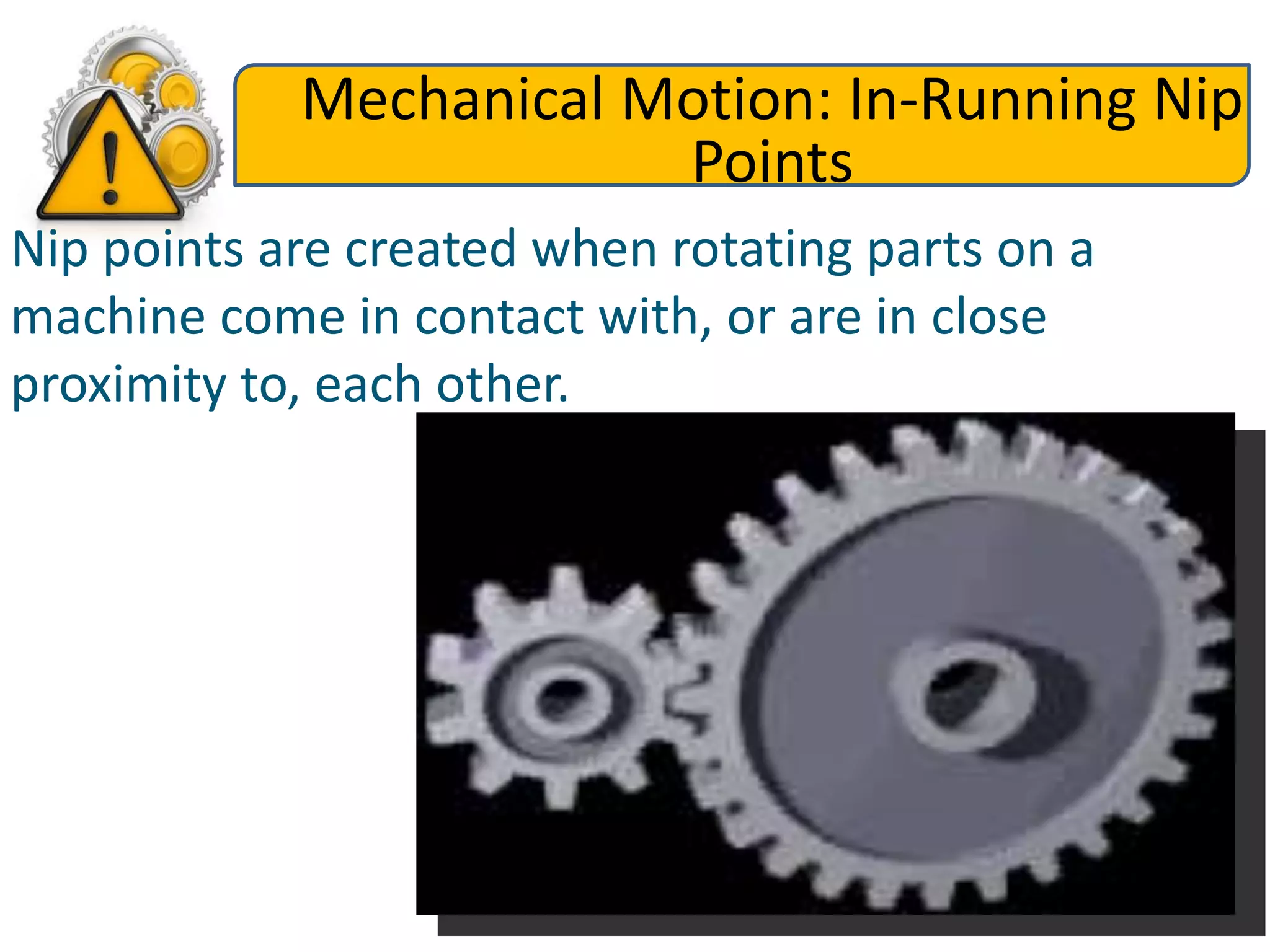 Mechanical Motion: In-Running Nip
Points
Nip points are created when rotating parts on a
machine come in contact with, or are in close
proximity to, each other.
 