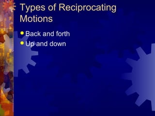 Types of Reciprocating
Motions
 Back and forth
 Up and down
 