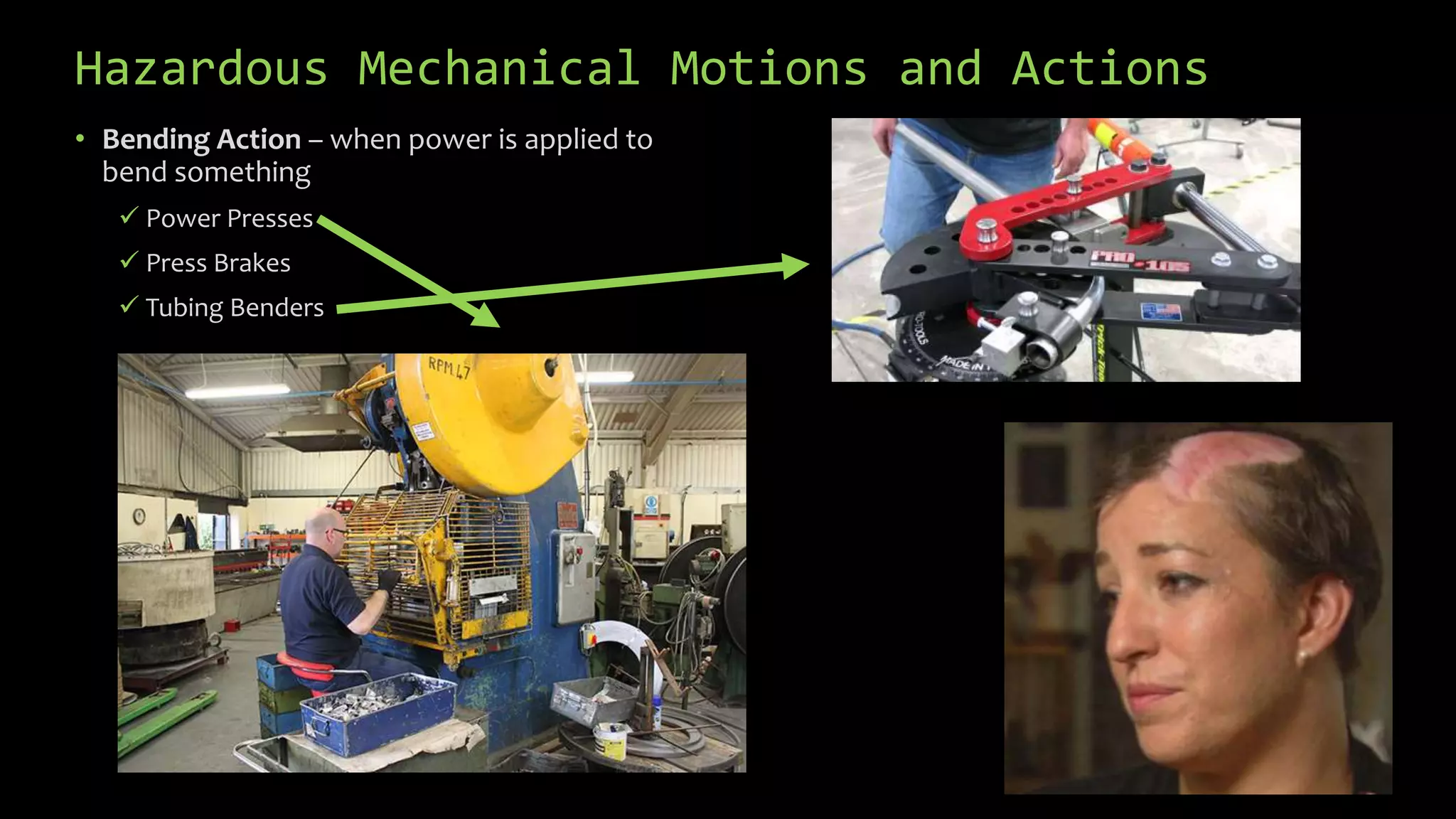 Hazardous Mechanical Motions and Actions
• Bending Action – when power is applied to
bend something
 Power Presses
 Press Brakes
 Tubing Benders
 