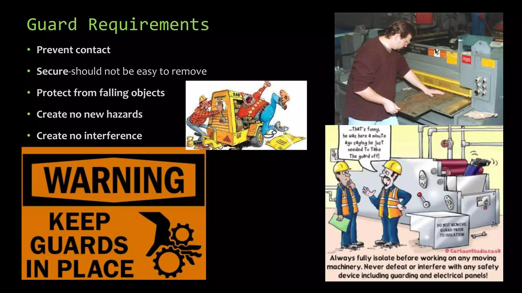 Guard Requirements
• Prevent contact
• Secure-should not be easy to remove
• Protect from falling objects
• Create no new hazards
• Create no interference
 