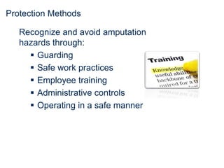 Protection Methods
Recognize and avoid amputation
hazards through:
 Guarding
 Safe work practices
 Employee training
 Administrative controls
 Operating in a safe manner
 