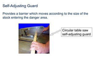 Self-Adjusting Guard
Provides a barrier which moves according to the size of the
stock entering the danger area.
Circular table saw
self-adjusting guard
 