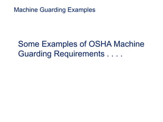 Machine Guarding Examples
Some Examples of OSHA Machine
Guarding Requirements . . . .
 