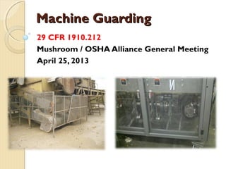 Machine GuardingMachine Guarding
29 CFR 1910.212
Mushroom / OSHA Alliance General Meeting
April 25, 2013
 