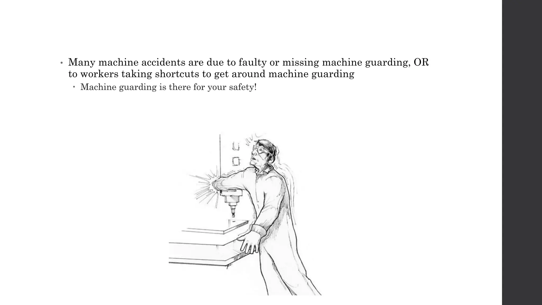 • Many machine accidents are due to faulty or missing machine guarding, OR
to workers taking shortcuts to get around machine guarding
 Machine guarding is there for your safety!
 