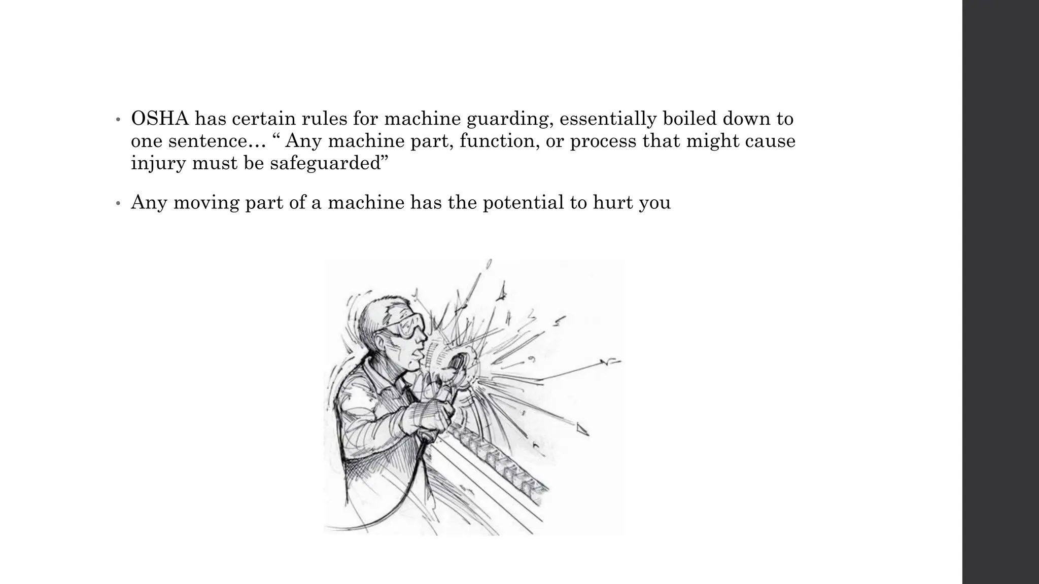 • OSHA has certain rules for machine guarding, essentially boiled down to
one sentence… “ Any machine part, function, or process that might cause
injury must be safeguarded”
• Any moving part of a machine has the potential to hurt you
 