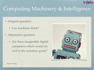 Computing Machinery & Intelligence
Original question:
Can machines think?
Alternative question:
Are there imaginable digital
computers which would do
well in the imitation game?
Alan Turing
 