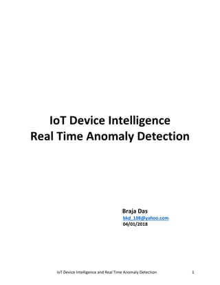 IoT Device Intelligence and Real Time Anomaly Detection 1
IoT Device Intelligence
Real Time Anomaly Detection
Braja Das
bkd_108@yahoo.com
04/01/2018
 