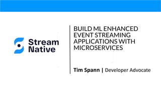 BUILD ML ENHANCED
EVENT STREAMING
APPLICATIONS WITH
MICROSERVICES
Tim Spann | Developer Advocate
 