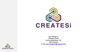 Igor Mihajlovic
Createsi GmbH
Kummruetistrasse 103
8810 Horgen
e-mail: igor.mihajlovic@createsi.com
 