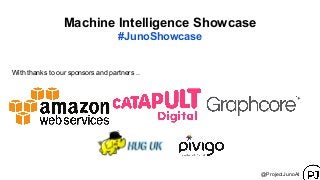 With thanks to our sponsors and partners ..
Machine Intelligence Showcase
#JunoShowcase
@ProjectJunoAI
 