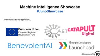 With thanks to our sponsors...
Machine Intelligence Showcase
#JunoShowcase
@ProjectJunoAI
 