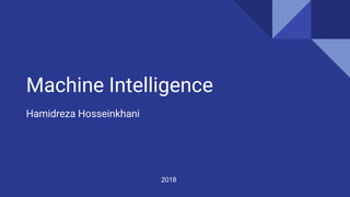 Machine Intelligence
Hamidreza Hosseinkhani
2018
 