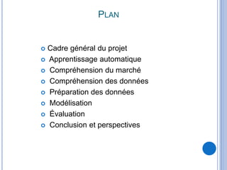 PLAN
 Cadre général du projet
 Apprentissage automatique
 Compréhension du marché
 Compréhension des données
 Préparation des données
 Modélisation
 Évaluation
 Conclusion et perspectives
 