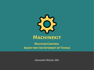 Machinekit
MachineControl
readyforthe InternetofThings
Alexander Rössler, BSc
 