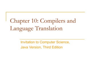 Chapter 10: Compilers and
Language Translation
Invitation to Computer Science,
Java Version, Third Edition
 