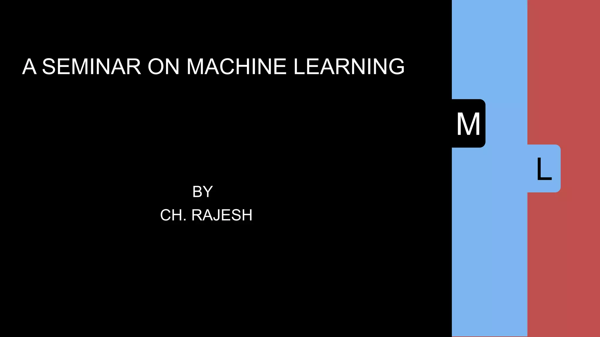 L
M
SA SEMINAR ON MACHINE LEARNING
BY
CH. RAJESH
 