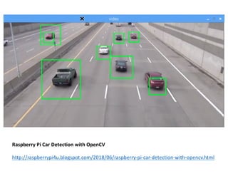 Raspberry	Pi	Car	Detection	with	OpenCV
http://raspberrypi4u.blogspot.com/2018/06/raspberry-pi-car-detection-with-opencv.html
 
