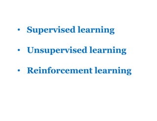 • Supervised learning
• Unsupervised learning
• Reinforcement learning
 