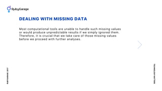 RUBYGARAGE2017
TECHNOLOGYMATTERS
DEALING WITH MISSING DATA
Most computational tools are unable to handle such missing valu...
