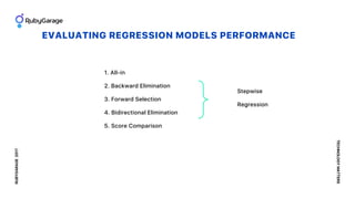 EVALUATING REGRESSION MODELS PERFORMANCE
RUBYGARAGE2017
TECHNOLOGYMATTERS
1. All-in
2. Backward Elimination
3. Forward Sel...