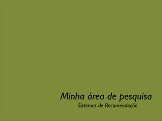 Minha área de pesquisa
    Sistemas de Recomendação
 