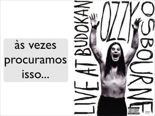 às vezes
procuramos
   isso...
 