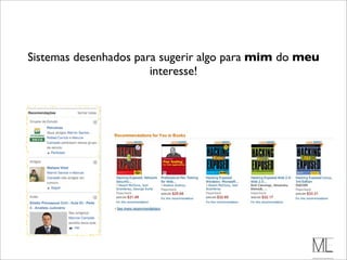 Sistemas desenhados para sugerir algo para mim do meu
                       interesse!
 