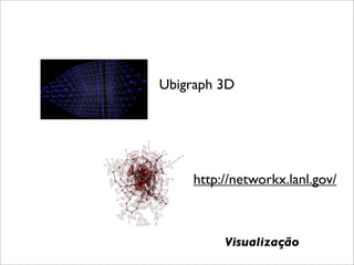 Ubigraph 3D




    http://networkx.lanl.gov/



         Visualização
 