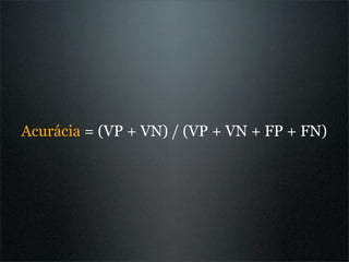 Acurácia = (VP + VN) / (VP + VN + FP + FN)
 