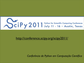 http://conference.scipy.org/scipy2011/




        Conferência de Python em Computação Cientíﬁca
 