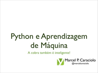 Python e Aprendizagem
     de Máquina
    A cobra também é inteligente!

                             Marcel P. Caraciolo
                                    @marcelcaraciolo
 