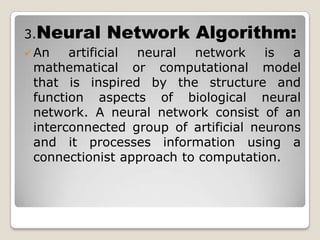 Etc.There are several algorithms for machine learning.Decision Tree Algorithm.Bayesian Classification Algorithm.Shortest Path Calculation Algorithm.Neural Network Algorithm.Genetic Algorithm.