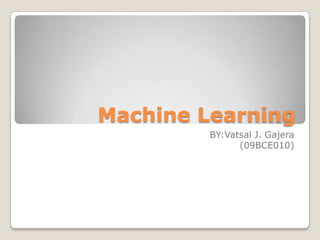 Machine Learning BY:Vatsal J. Gajera (09BCE010) 