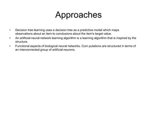 Approaches
•   Decision tree learning uses a decision tree as a predictive model which maps
    observations about an item...