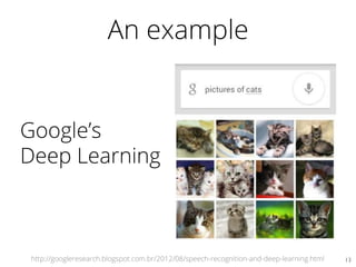 An example
13	

http://googleresearch.blogspot.com.br/2012/08/speech-recognition-and-deep-learning.html
Google’s
Deep Learning
 