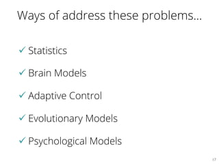 Ways of address these problems…
ü Statistics
ü Brain Models
ü Adaptive Control
ü Evolutionary Models
ü Psychological Models
17	

 