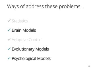 Ways of address these problems…
ü Statistics
ü Brain Models
ü Adaptive Control
ü Evolutionary Models
ü Psychological Models
18	

 