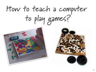 How to teach a computer
to play games?
41	

 