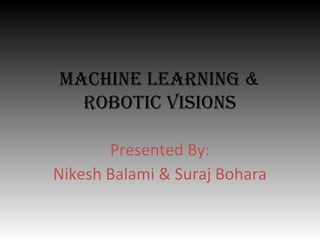 Machine Learning &
robotic Visions
Presented By:
Nikesh Balami & Suraj Bohara

 