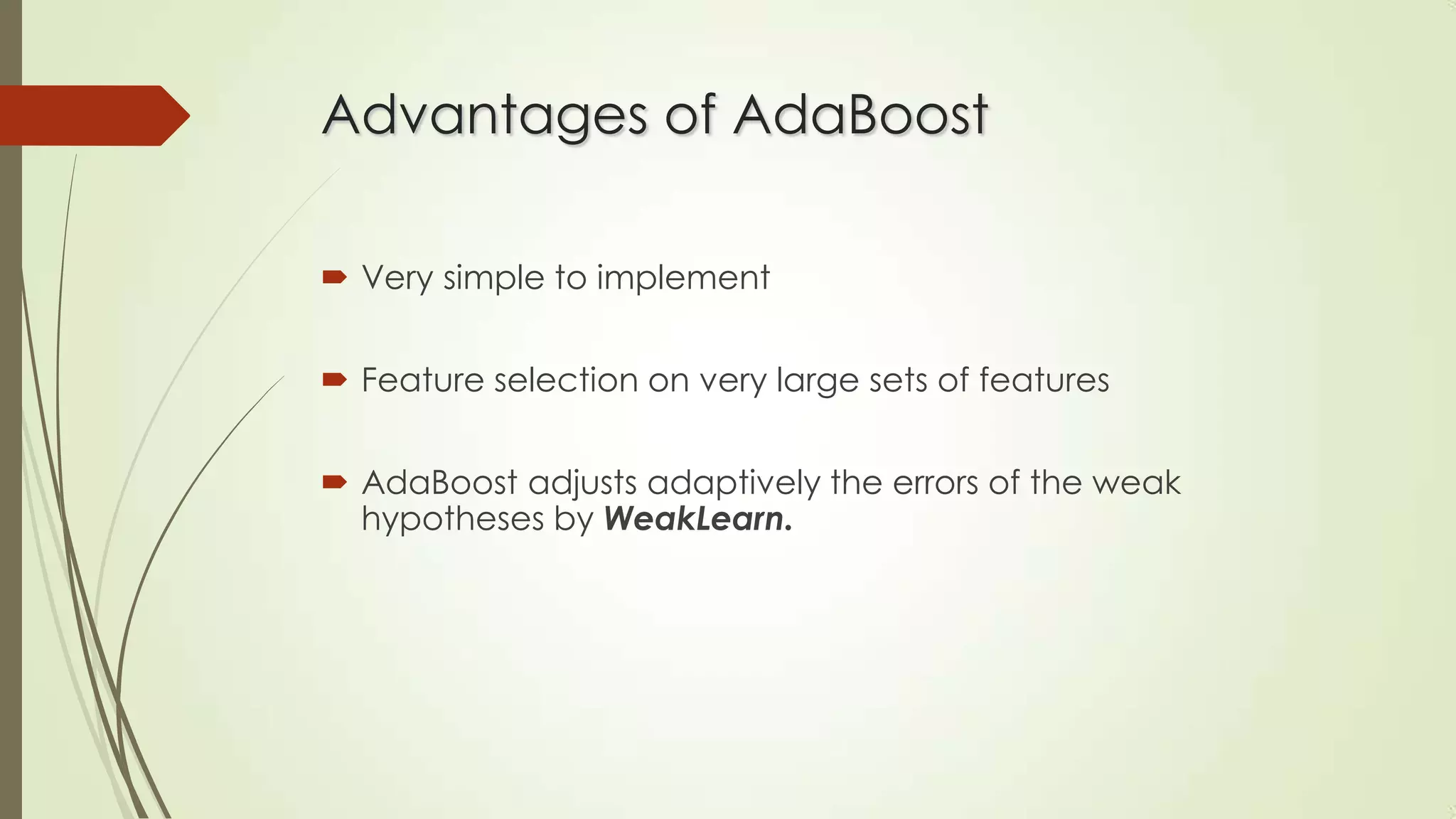 Advantages of AdaBoost
 Very simple to implement
 Feature selection on very large sets of features

 AdaBoost adjusts adaptively the errors of the weak
hypotheses by WeakLearn.

 