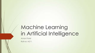Machine Learning
in Artificial Intelligence
Aman Patel
Roll no: A211

 