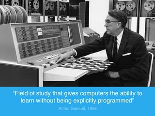 “Field of study that gives computers the ability to 
learn without being explicitly programmed” 
Arthur Samuel, 1959 
 