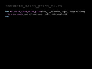 estimate_sales_price_ml.rb 
def estimate_house_sales_price(num_of_bedrooms, sqft, neighborhood) 
do_some_maths(num_of_bedrooms, sqft, neighborhood) 
end 
 