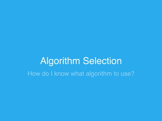 Algorithm Selection 
How do I know what algorithm to use? 
 